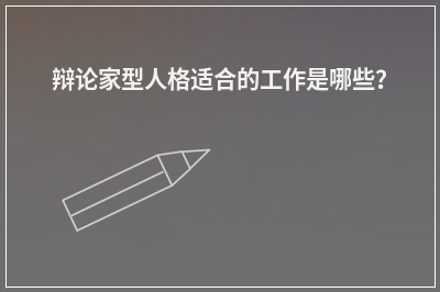 辩论家型人格适合的工作是哪些？