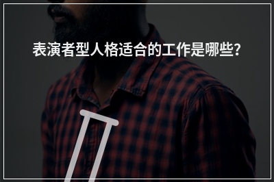 表演者型人格适合的工作是哪些？